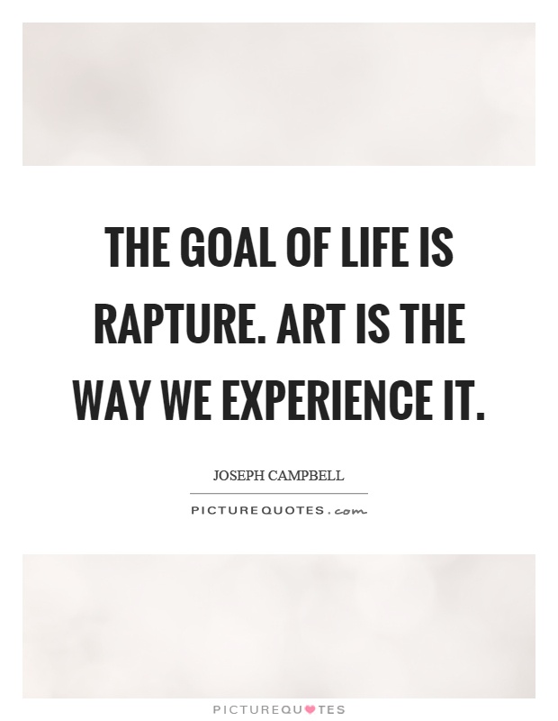 The goal of life is rapture. Art is the way we experience it Picture Quote #1