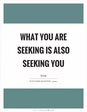 What you are seeking is also seeking you Picture Quote #1