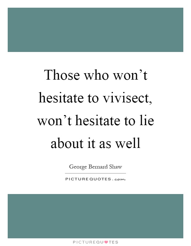Those who won't hesitate to vivisect, won't hesitate to lie about it as well Picture Quote #1
