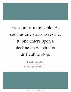Freedom is indivisible. As soon as one starts to restrict it, one enters upon a decline on which it is difficult to stop Picture Quote #1