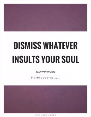 Dismiss whatever insults your soul Picture Quote #1