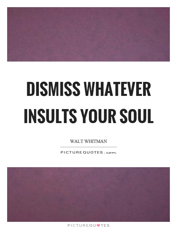 Dismiss whatever insults your soul Picture Quote #1
