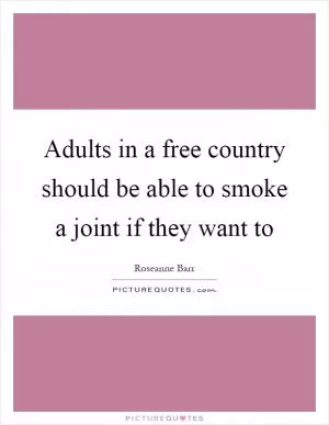 Adults in a free country should be able to smoke a joint if they want to Picture Quote #1
