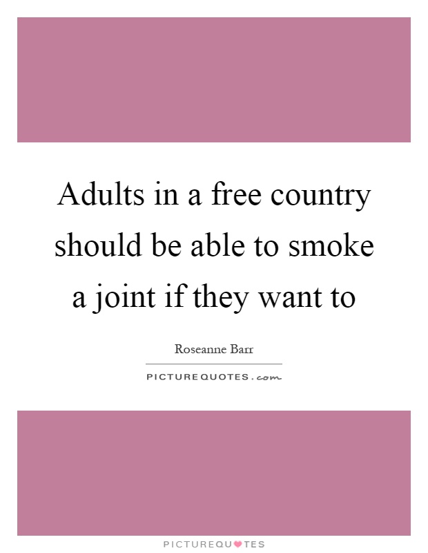 Adults in a free country should be able to smoke a joint if they want to Picture Quote #1