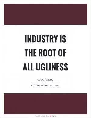 Industry is the root of all ugliness Picture Quote #1