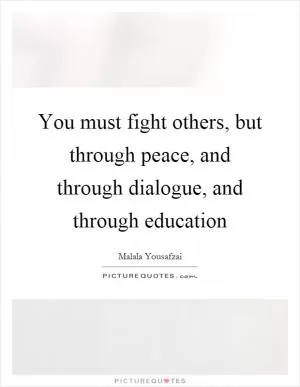 You must fight others, but through peace, and through dialogue, and through education Picture Quote #1