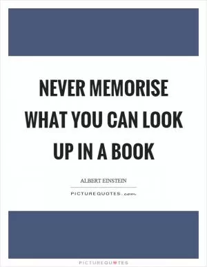 Never memorise what you can look up in a book Picture Quote #1