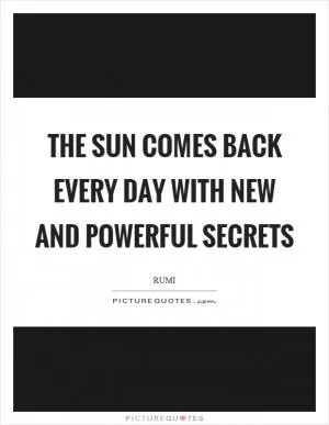 The sun comes back every day with new and powerful secrets Picture Quote #1