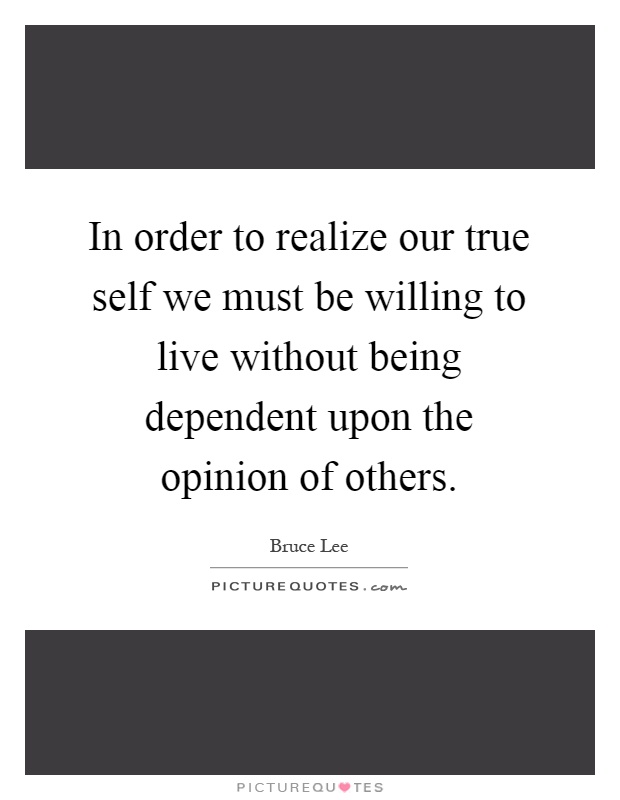 In order to realize our true self we must be willing to live without being dependent upon the opinion of others Picture Quote #1