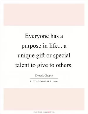 Everyone has a purpose in life... a unique gift or special talent to give to others Picture Quote #1