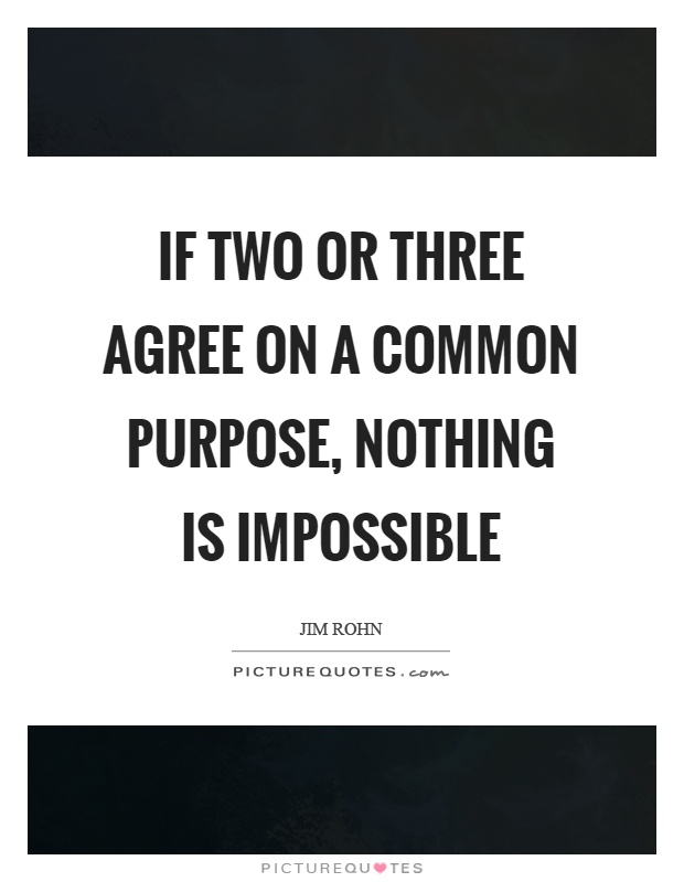 If two or three agree on a common purpose, nothing is impossible Picture Quote #1