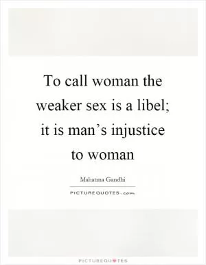 To call woman the weaker sex is a libel; it is man’s injustice to woman Picture Quote #1