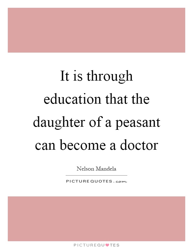 It is through education that the daughter of a peasant can become a doctor Picture Quote #1