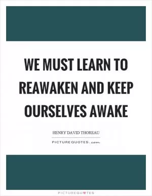 We must learn to reawaken and keep ourselves awake Picture Quote #1