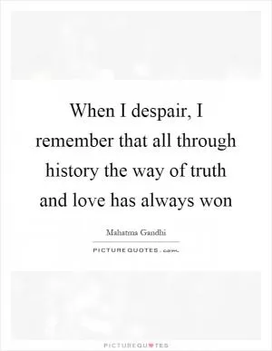 When I despair, I remember that all through history the way of truth and love has always won Picture Quote #1
