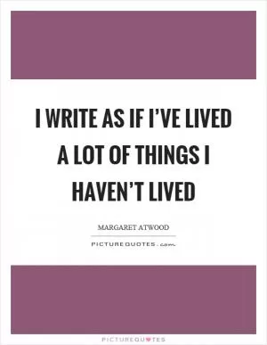 I write as if I’ve lived a lot of things I haven’t lived Picture Quote #1