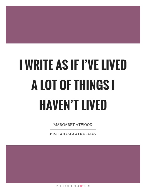 I write as if I've lived a lot of things I haven't lived Picture Quote #1