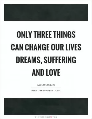 Only three things can change our lives dreams, suffering and love Picture Quote #1