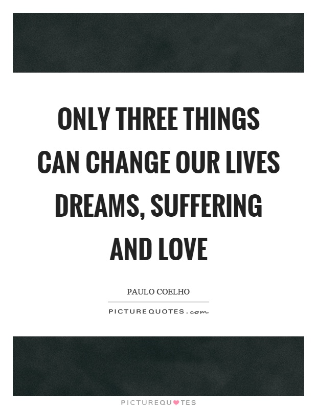 Only three things can change our lives dreams, suffering and love Picture Quote #1