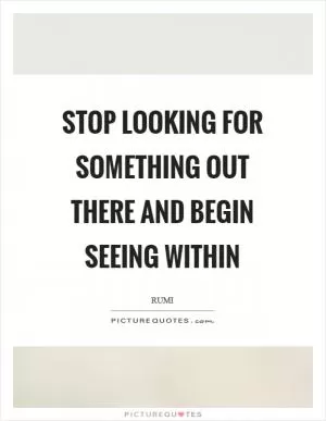 Stop looking for something out there and begin seeing within Picture Quote #1