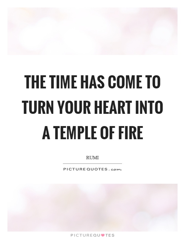 The time has come to turn your heart into a temple of fire Picture Quote #1