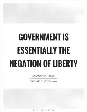 Government is essentially the negation of liberty Picture Quote #1