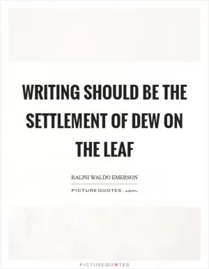 Writing should be the settlement of dew on the leaf Picture Quote #1