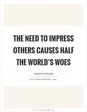 The need to impress others causes half the world’s woes Picture Quote #1