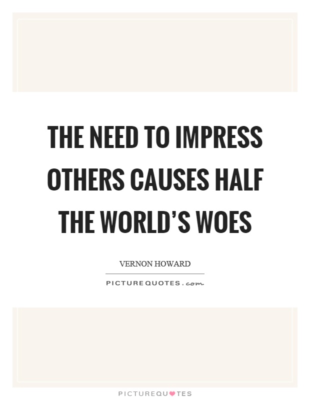 The need to impress others causes half the world's woes Picture Quote #1