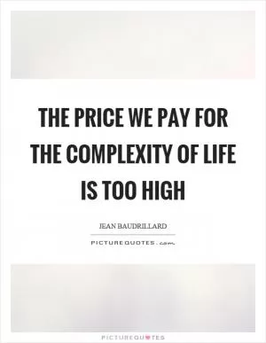 The price we pay for the complexity of life is too high Picture Quote #1