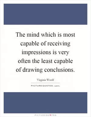 The mind which is most capable of receiving impressions is very often the least capable of drawing conclusions Picture Quote #1