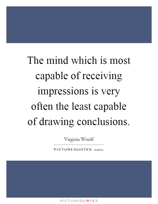 The mind which is most capable of receiving impressions is very often the least capable of drawing conclusions Picture Quote #1