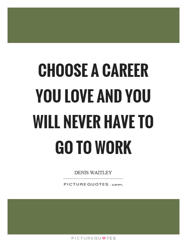 Choose a career you love and you will never have to go to work Picture Quote #1