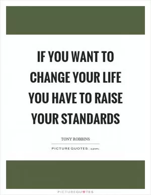If you want to change your life you have to raise your standards Picture Quote #1
