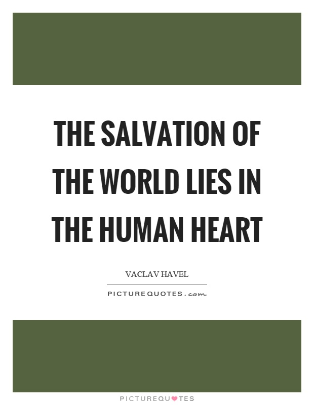 The salvation of the world lies in the human heart Picture Quote #1