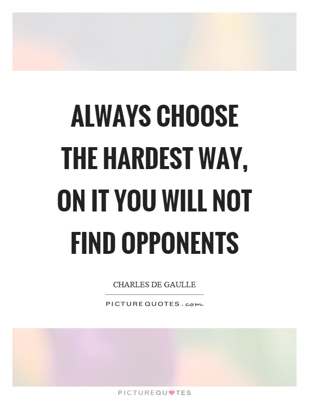 Always choose the hardest way, on it you will not find opponents Picture Quote #1