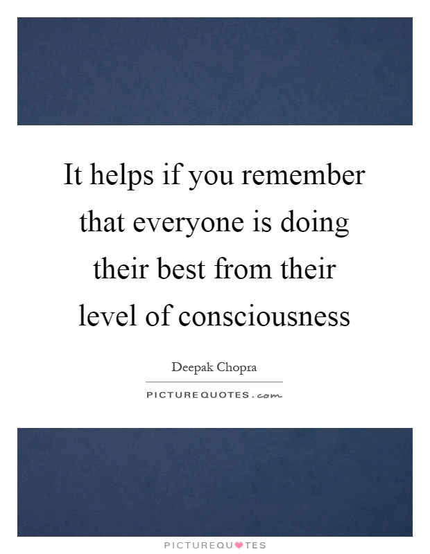 It helps if you remember that everyone is doing their best from their level of consciousness Picture Quote #1