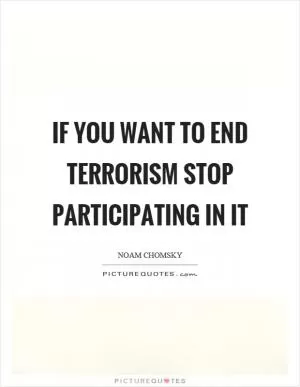 If you want to end terrorism stop participating in it Picture Quote #1