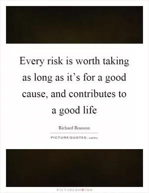 Every risk is worth taking as long as it’s for a good cause, and contributes to a good life Picture Quote #1