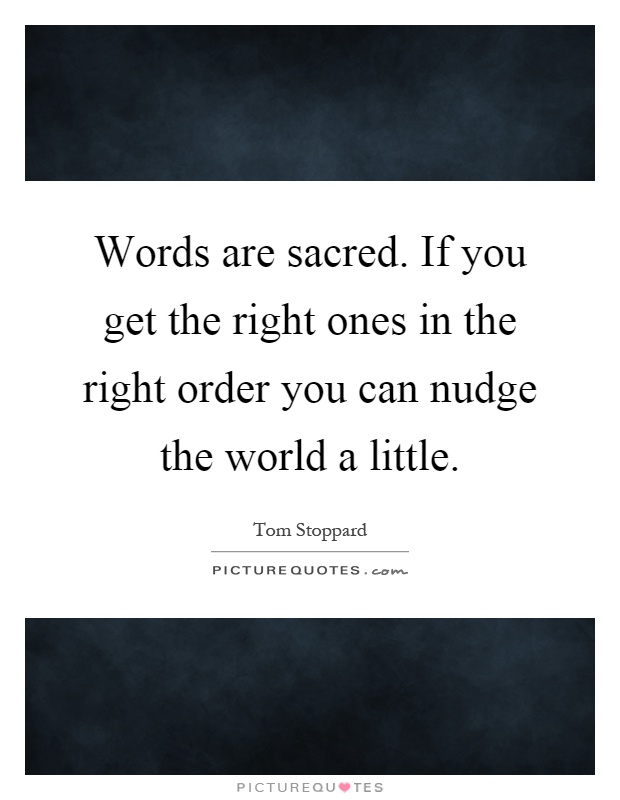 Words are sacred. If you get the right ones in the right order you can nudge the world a little Picture Quote #1