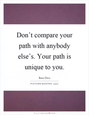 Don’t compare your path with anybody else’s. Your path is unique to you Picture Quote #1