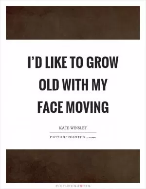I’d like to grow old with my face moving Picture Quote #1