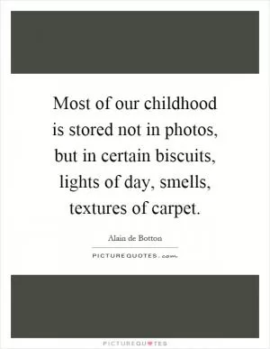 Most of our childhood is stored not in photos, but in certain biscuits, lights of day, smells, textures of carpet Picture Quote #1