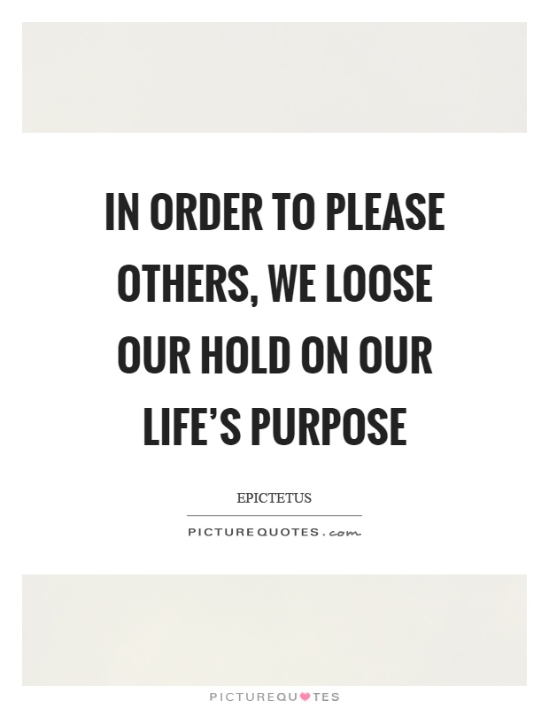 In order to please others, we loose our hold on our life's purpose Picture Quote #1