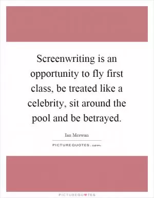 Screenwriting is an opportunity to fly first class, be treated like a celebrity, sit around the pool and be betrayed Picture Quote #1