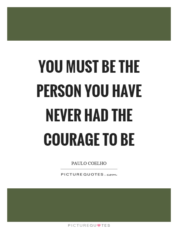 You must be the person you have never had the courage to be Picture Quote #1