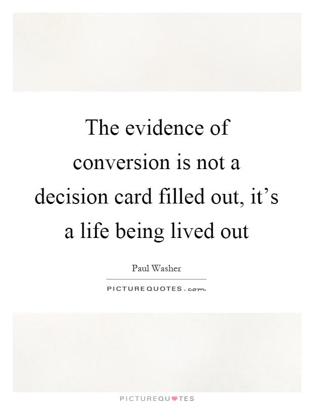 The evidence of conversion is not a decision card filled out, it's a life being lived out Picture Quote #1
