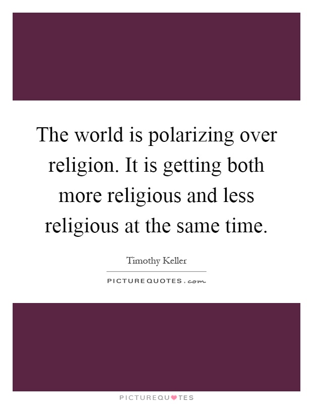 The world is polarizing over religion. It is getting both more religious and less religious at the same time Picture Quote #1