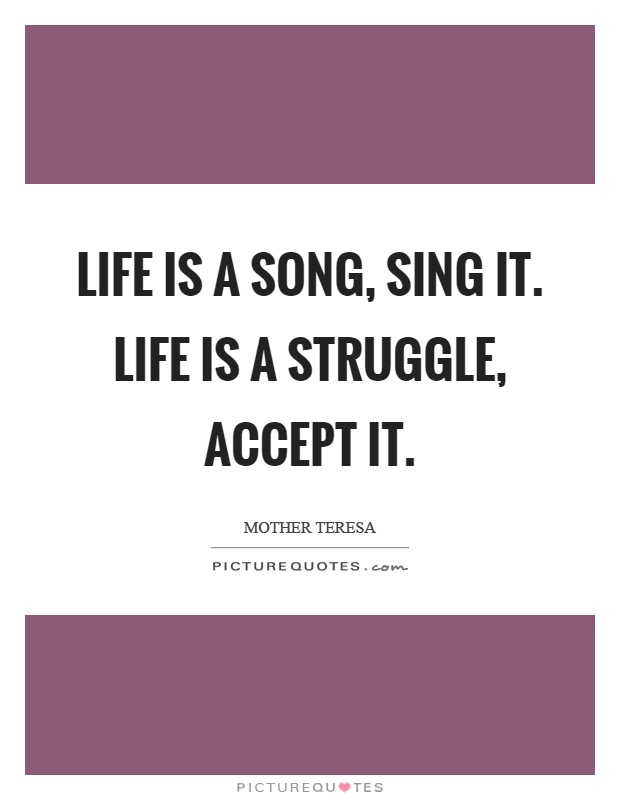 Life is a song, sing it. Life is a struggle, accept it Picture Quote #1