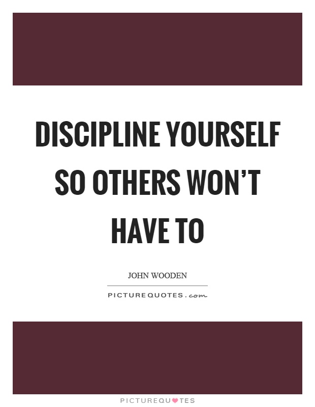 Discipline yourself so others won't have to Picture Quote #1